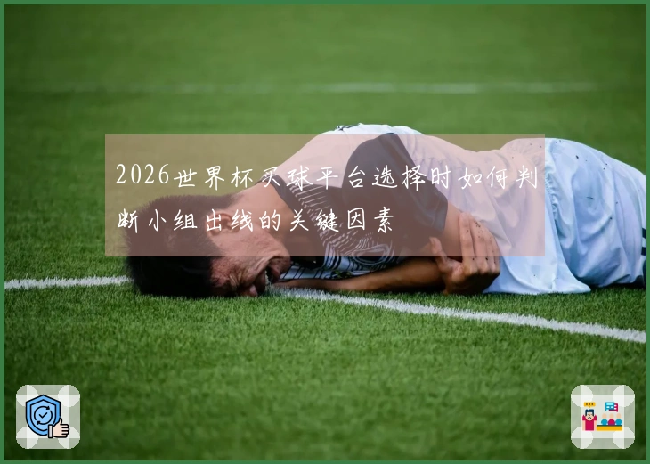 2026世界杯买球平台选择时如何判断小组出线的关键因素