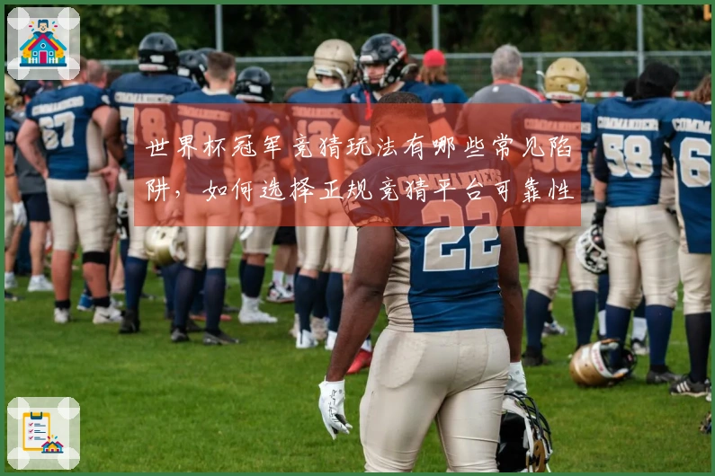 世界杯冠军竞猜玩法有哪些常见陷阱，如何选择正规竞猜平台可靠性高