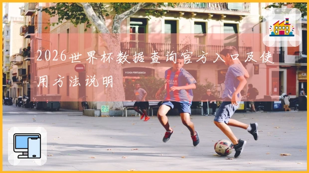 2026世界杯数据查询官方入口及使用方法说明