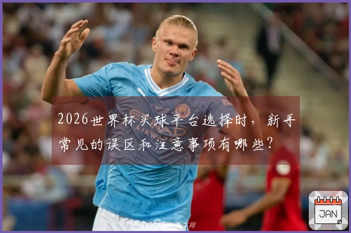 2026世界杯买球平台选择时，新手常见的误区和注意事项有哪些？