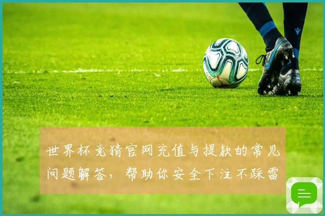 世界杯竞猜官网充值与提款的常见问题解答，帮助你安全下注不踩雷