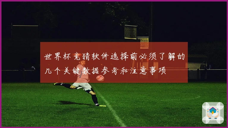 世界杯竞猜软件选择前必须了解的几个关键数据参考和注意事项