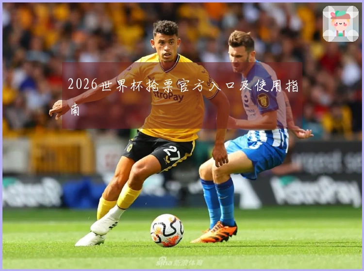 2026世界杯抢票官方入口及使用指南