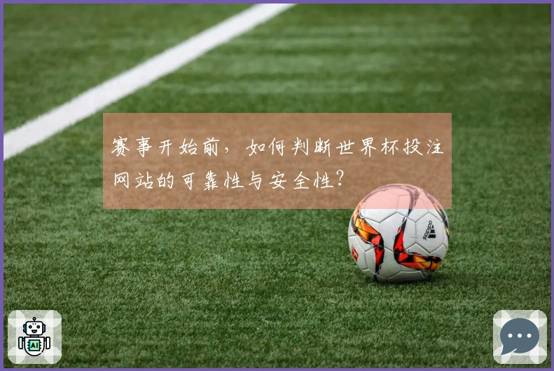 赛事开始前，如何判断世界杯投注网站的可靠性与安全性？
