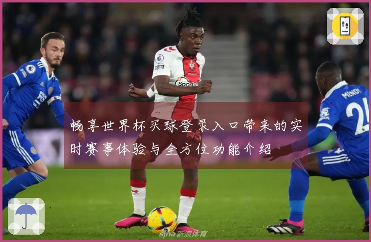 畅享世界杯买球登录入口带来的实时赛事体验与全方位功能介绍
