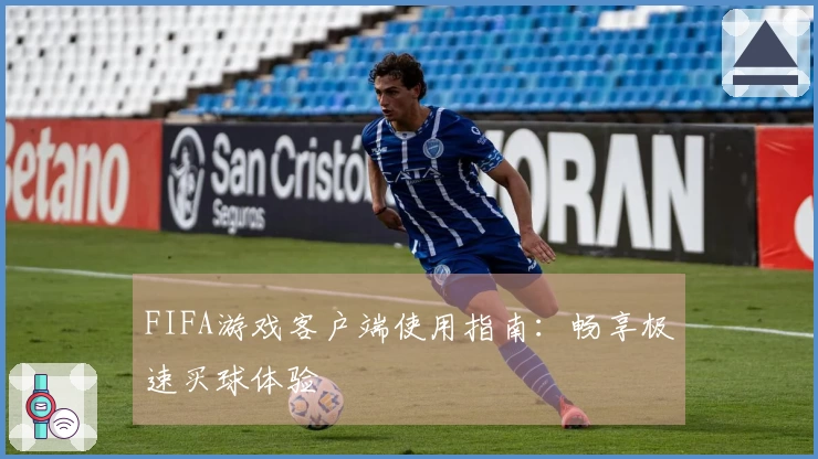 FIFA游戏客户端使用指南：畅享极速买球体验