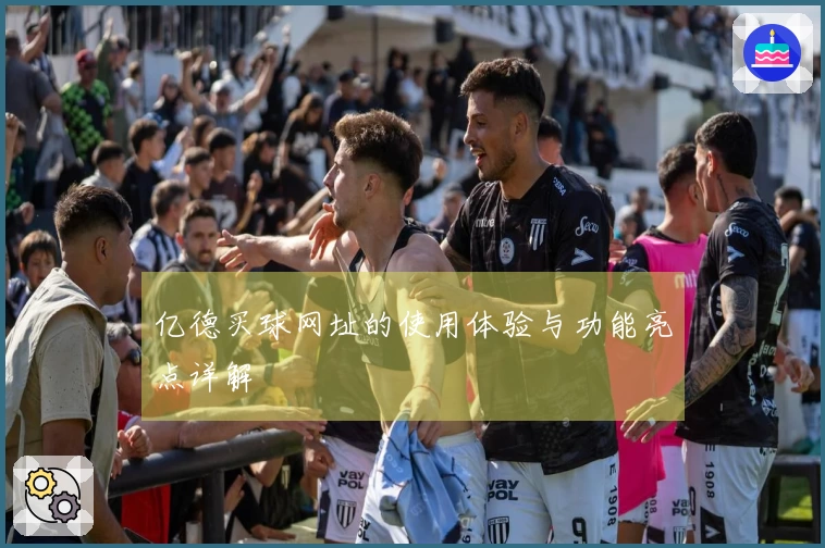 亿德买球网址的使用体验与功能亮点详解