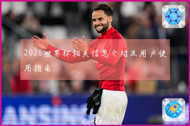 2026世界杯相关信息介绍及用户使用指南