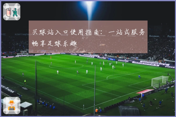 买球站入口使用指南：一站式服务畅享足球乐趣