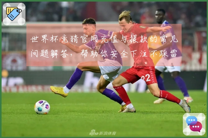 世界杯竞猜官网充值与提款的常见问题解答，帮助你安全下注不踩雷