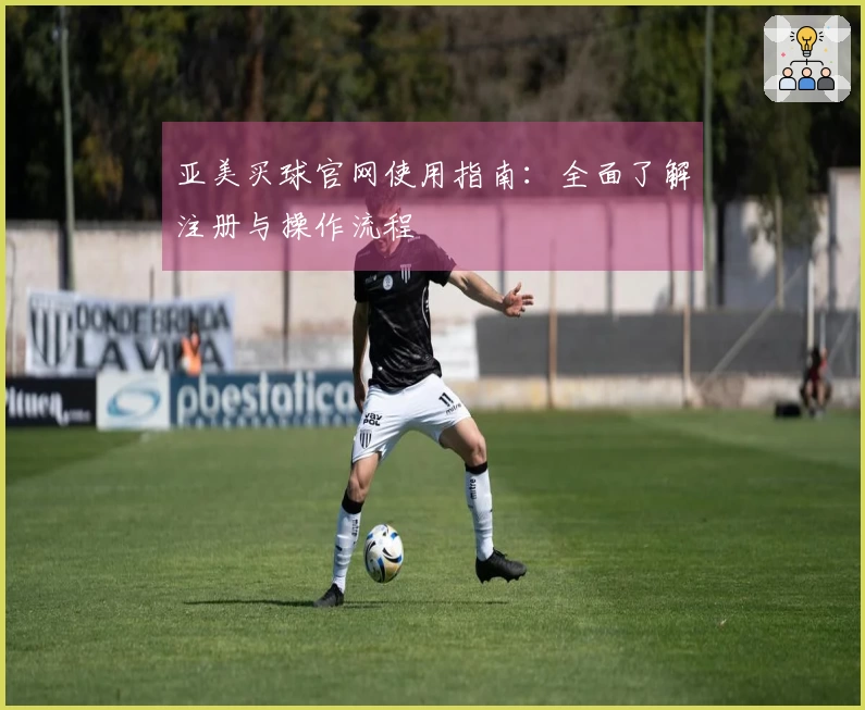 亚美买球官网使用指南：全面了解注册与操作流程