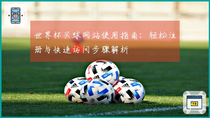 世界杯买球网站使用指南：轻松注册与快速访问步骤解析