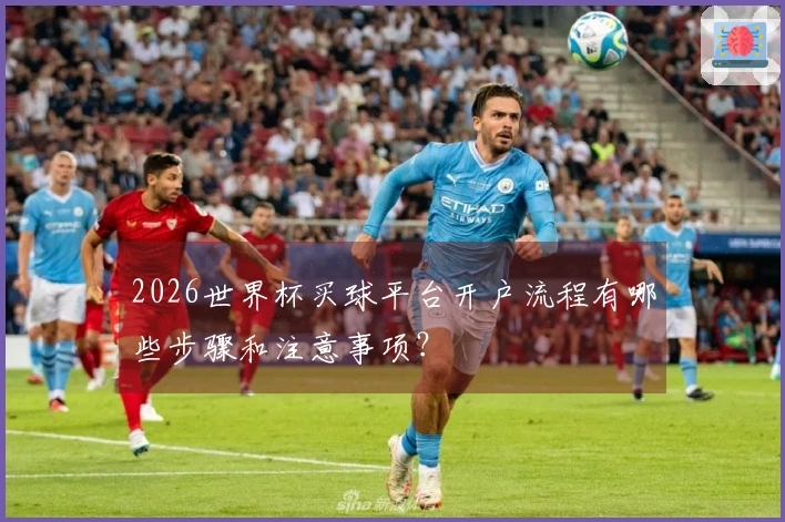 2026世界杯买球平台开户流程有哪些步骤和注意事项？