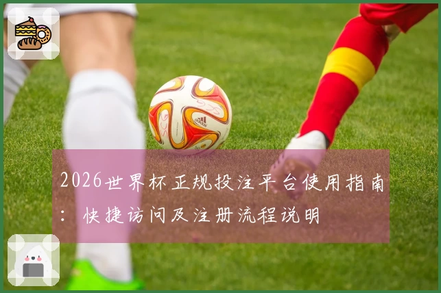 2026世界杯正规投注平台使用指南：快捷访问及注册流程说明
