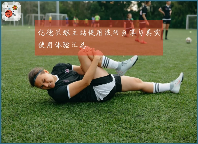 亿德买球主站使用技巧分享与真实使用体验汇总